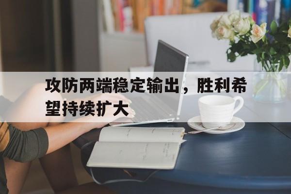 亚博体育_攻防两端稳定输出，胜利希望持续扩大