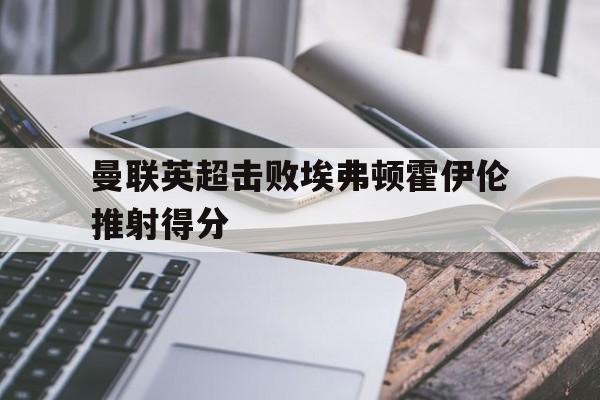 亚博官网_英超曼联11埃弗顿 马夏尔破门